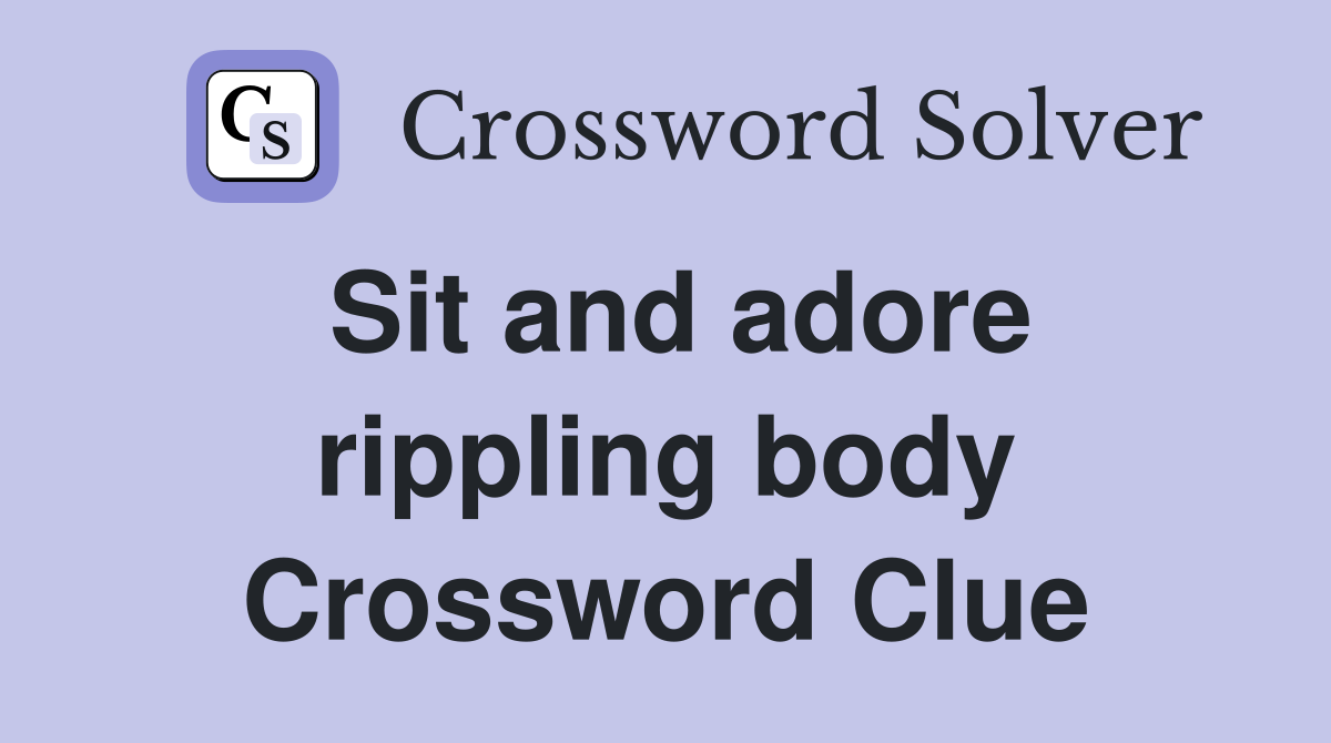 Sit and adore rippling body Crossword Clue