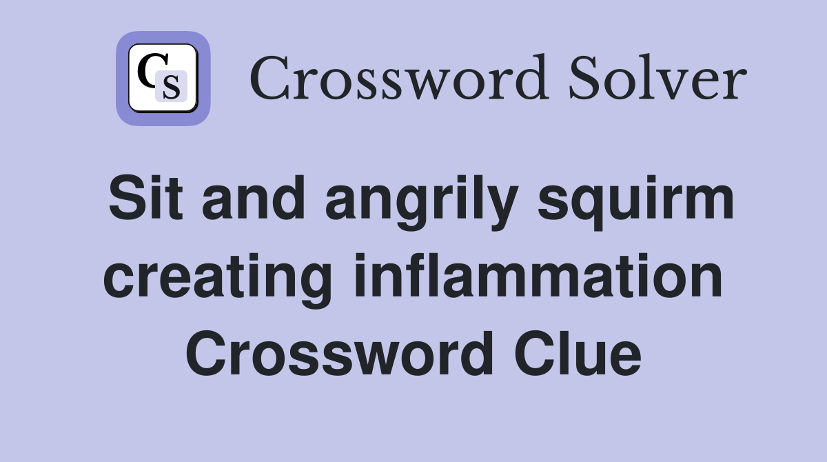 Sit and angrily squirm creating inflammation Crossword Clue