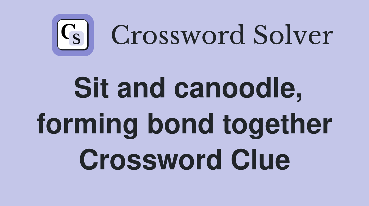 Sit and canoodle, forming bond together Crossword Clue