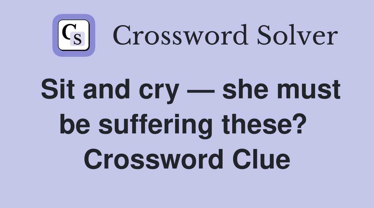 Sit and cry — she must be suffering these?  Crossword Clue