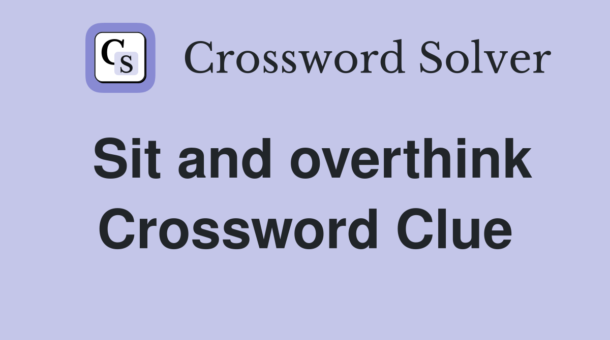 Sit and overthink Crossword Clue