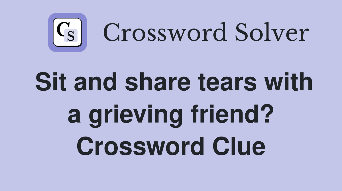 Sit and share tears with a grieving friend? Crossword Clue