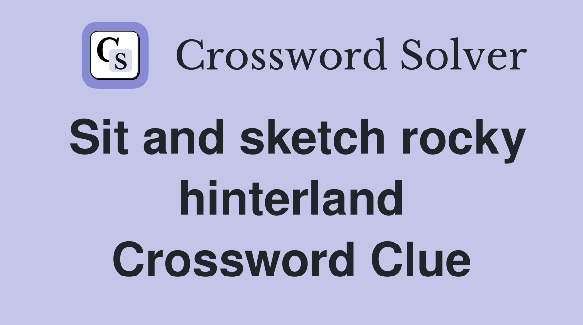Sit and sketch rocky hinterland Crossword Clue