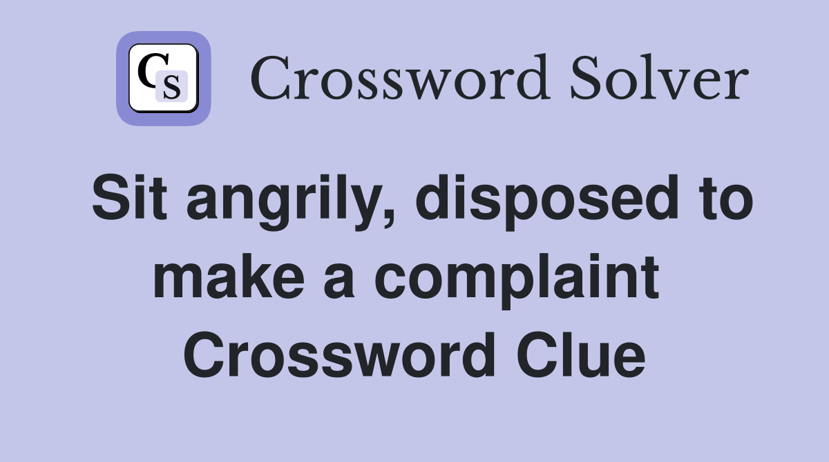 Sit angrily, disposed to make a complaint  Crossword Clue