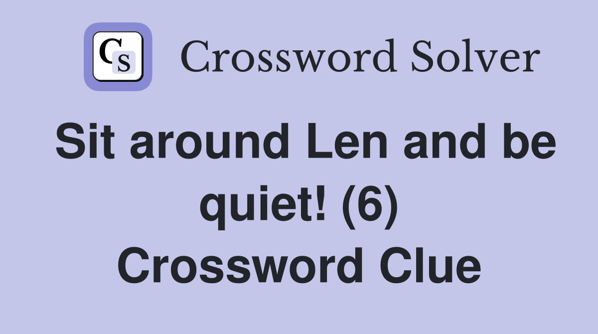 Sit around Len and be quiet! (6) Crossword Clue