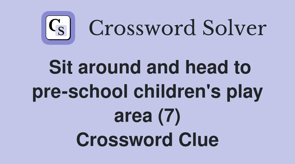 Sit around and head to pre-school children's play area (7) Crossword Clue