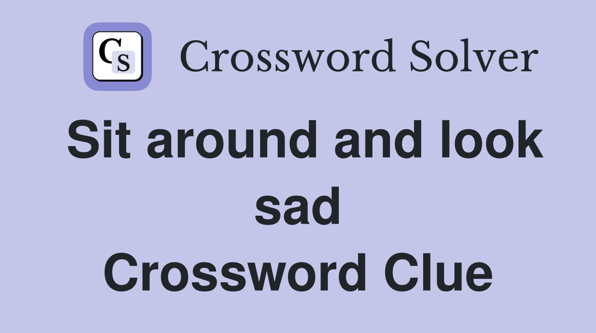 Sit around and look sad Crossword Clue