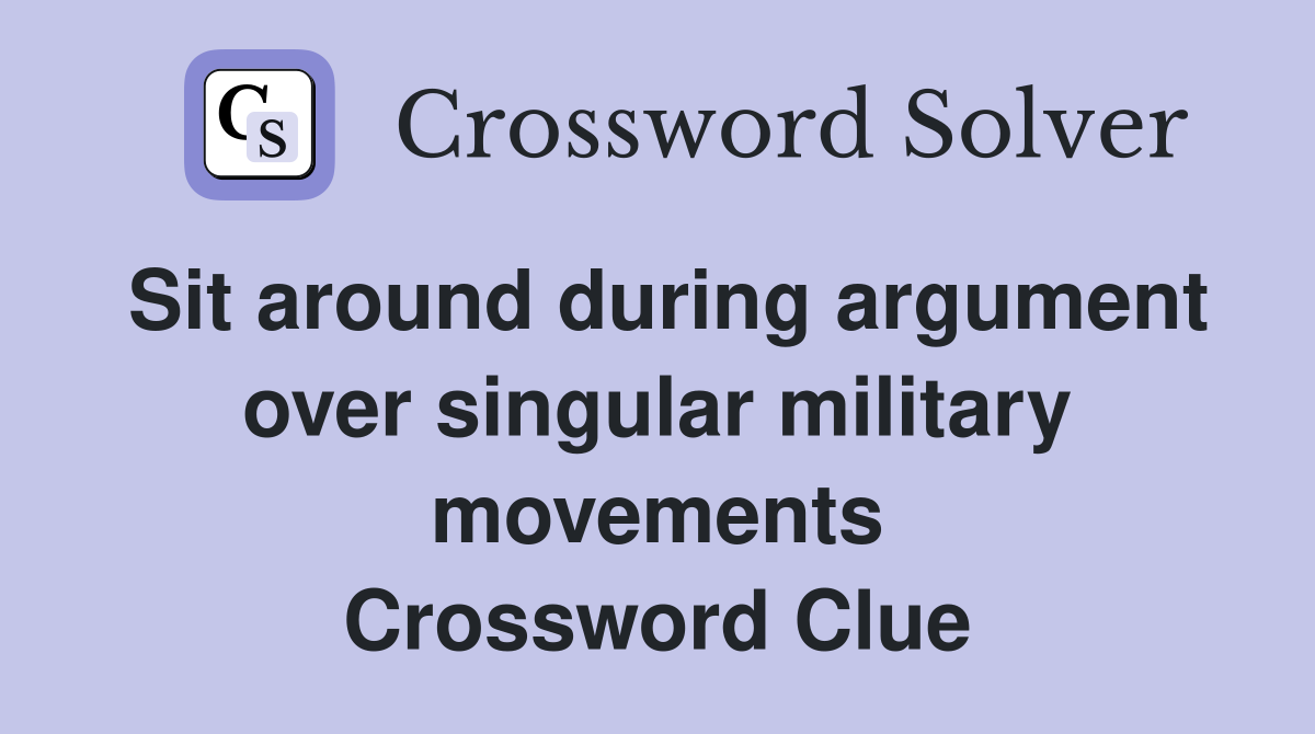 Sit around during argument over singular military movements Crossword Clue