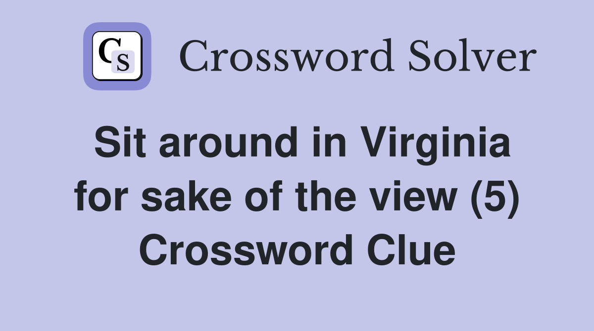 Sit around in Virginia for sake of the view (5) Crossword Clue