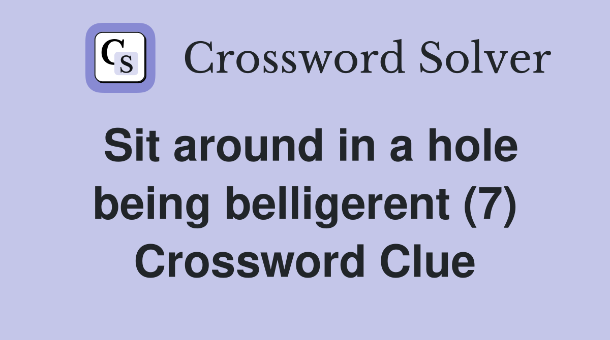 Sit around in a hole being belligerent (7) Crossword Clue