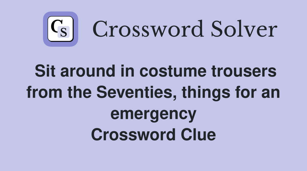 Sit around in costume trousers from the Seventies, things for an emergency Crossword Clue