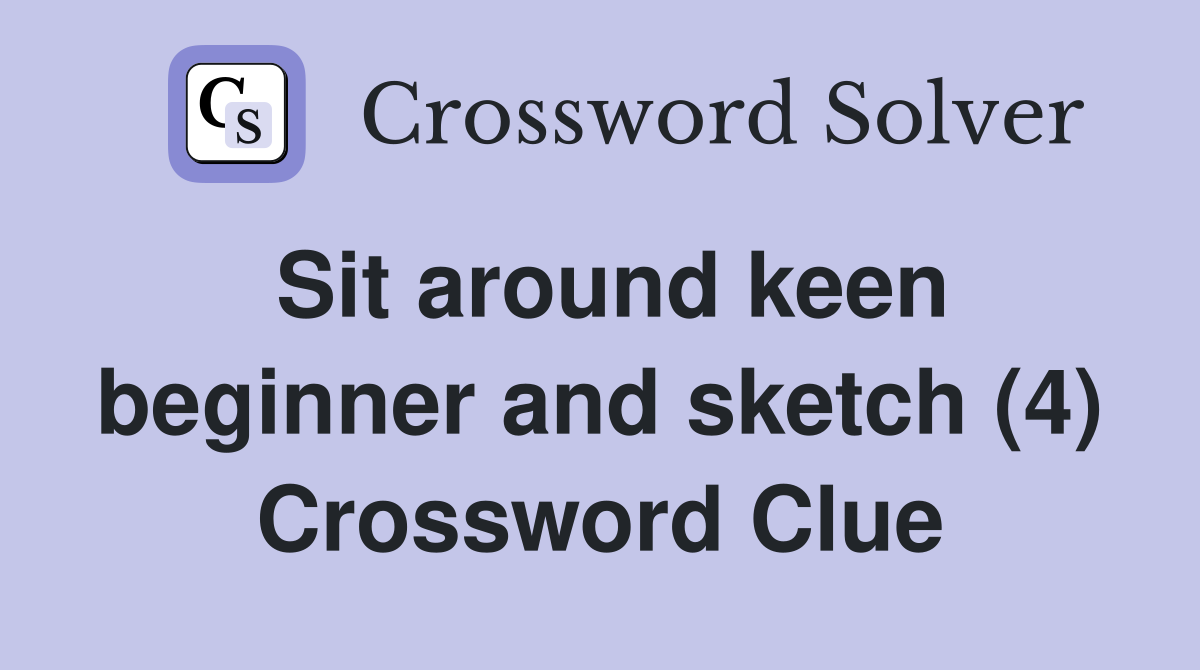 Sit around keen beginner and sketch (4) Crossword Clue