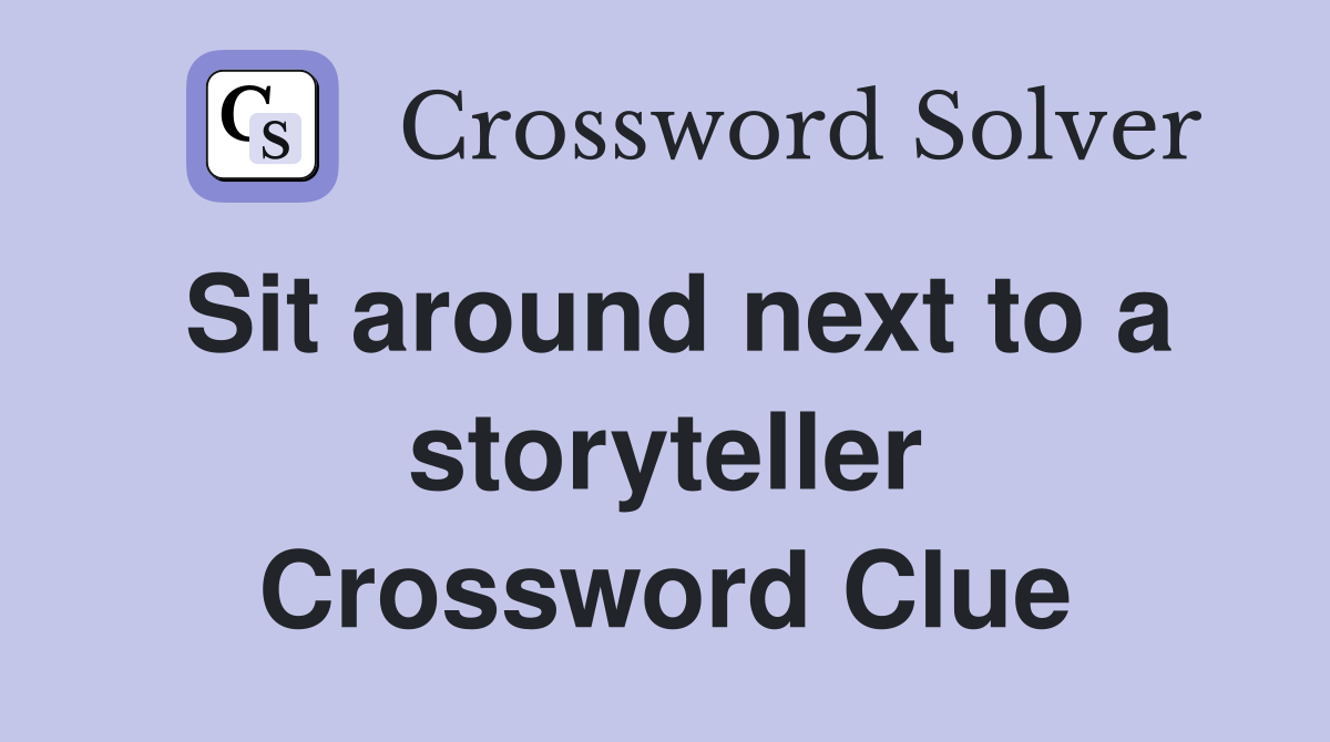 Sit around next to a storyteller Crossword Clue