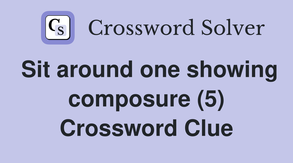 Sit around one showing composure (5) Crossword Clue