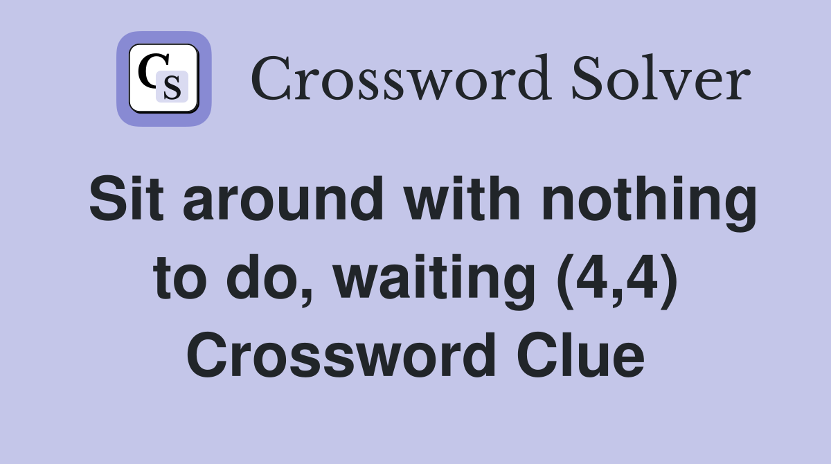 Sit around with nothing to do, waiting (4,4) Crossword Clue