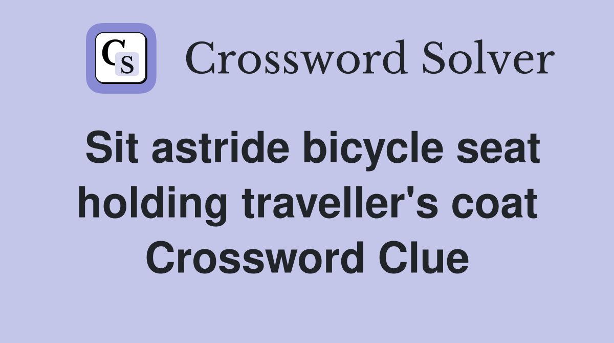 Sit astride bicycle seat holding traveller's coat Crossword Clue
