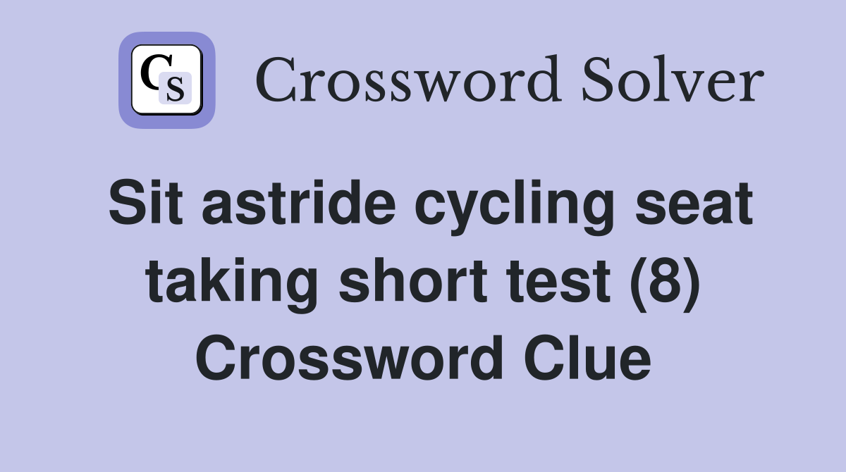 Sit astride cycling seat taking short test (8) Crossword Clue