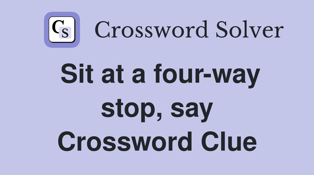 Sit at a four-way stop, say Crossword Clue