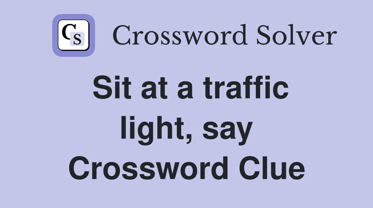 Sit at a traffic light, say Crossword Clue