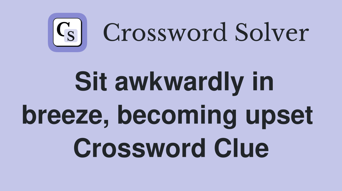Sit awkwardly in breeze, becoming upset  Crossword Clue
