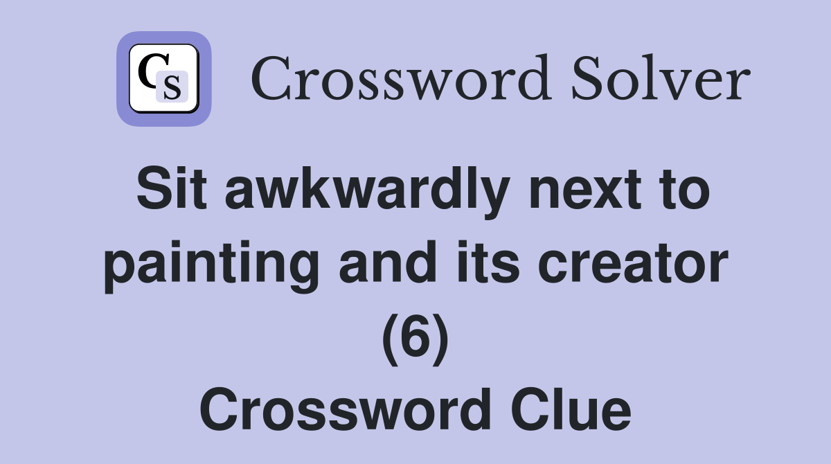 Sit awkwardly next to painting and its creator (6) Crossword Clue