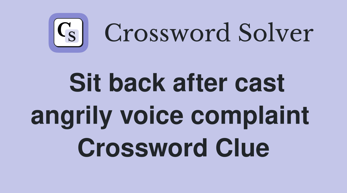 Sit back after cast angrily voice complaint  Crossword Clue