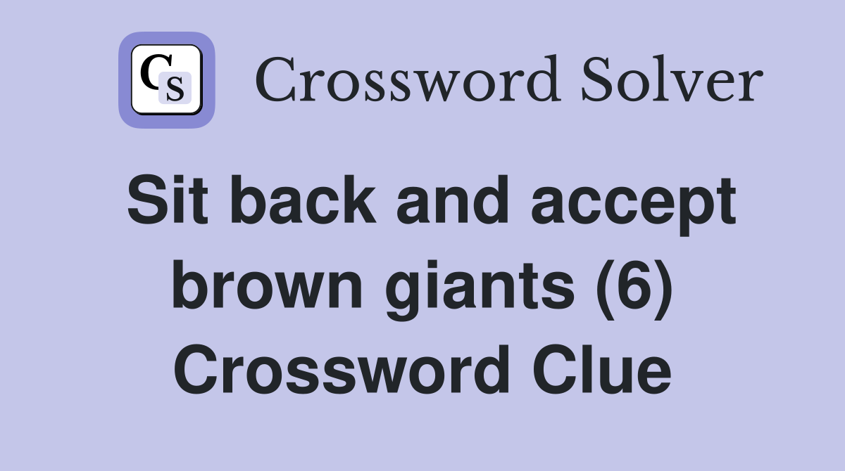 Sit back and accept brown giants (6) Crossword Clue