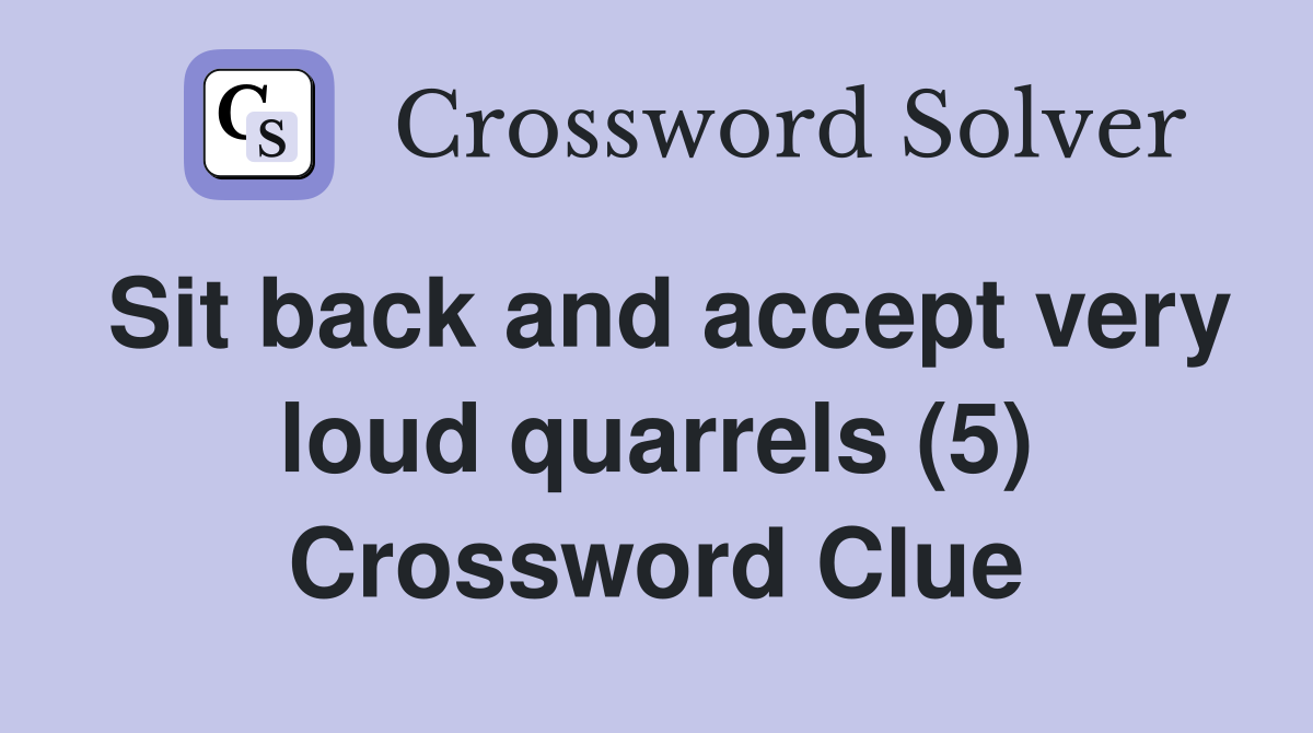 Sit back and accept very loud quarrels (5) Crossword Clue