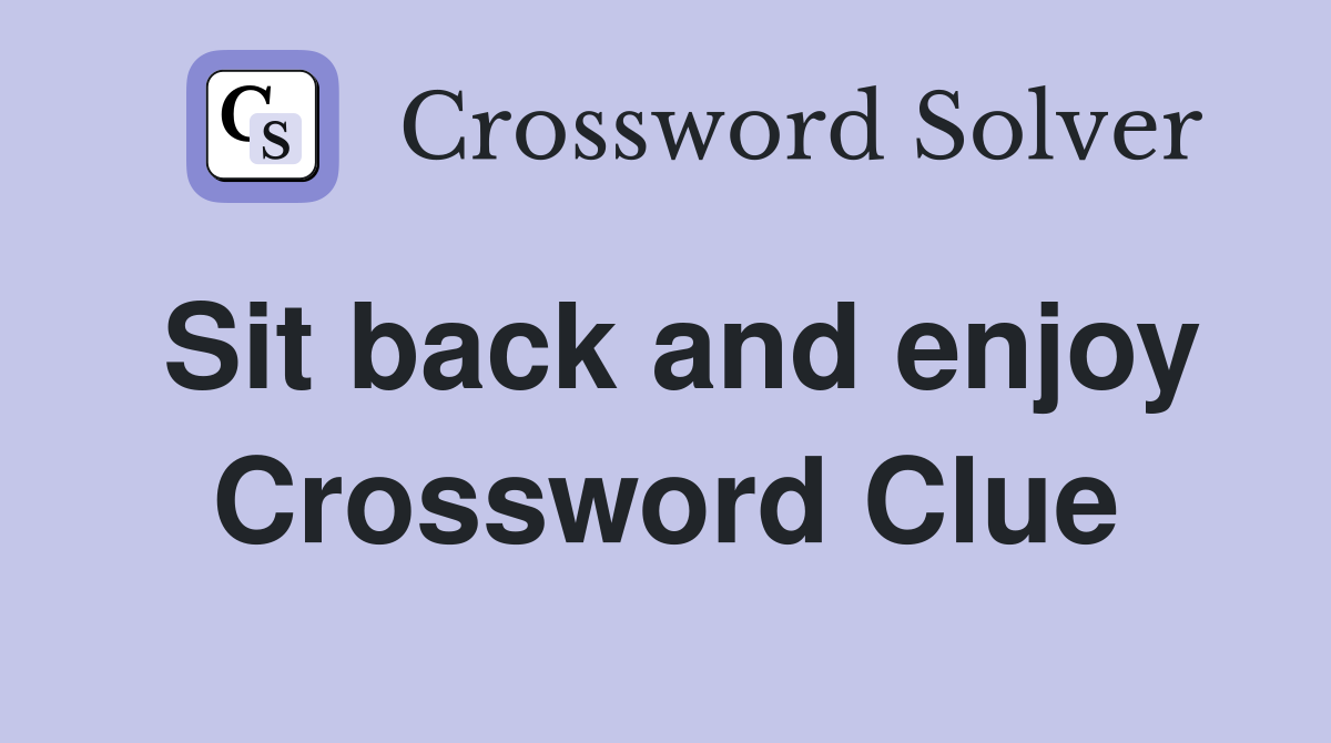 Sit back and enjoy Crossword Clue