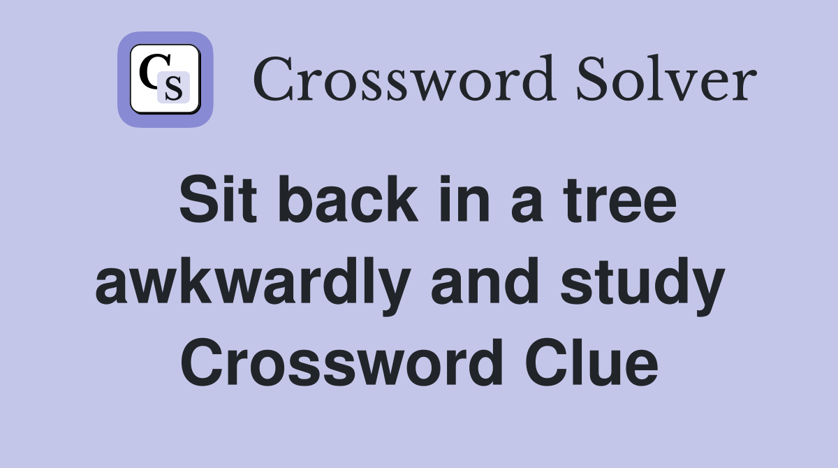 Sit back in a tree awkwardly and study  Crossword Clue