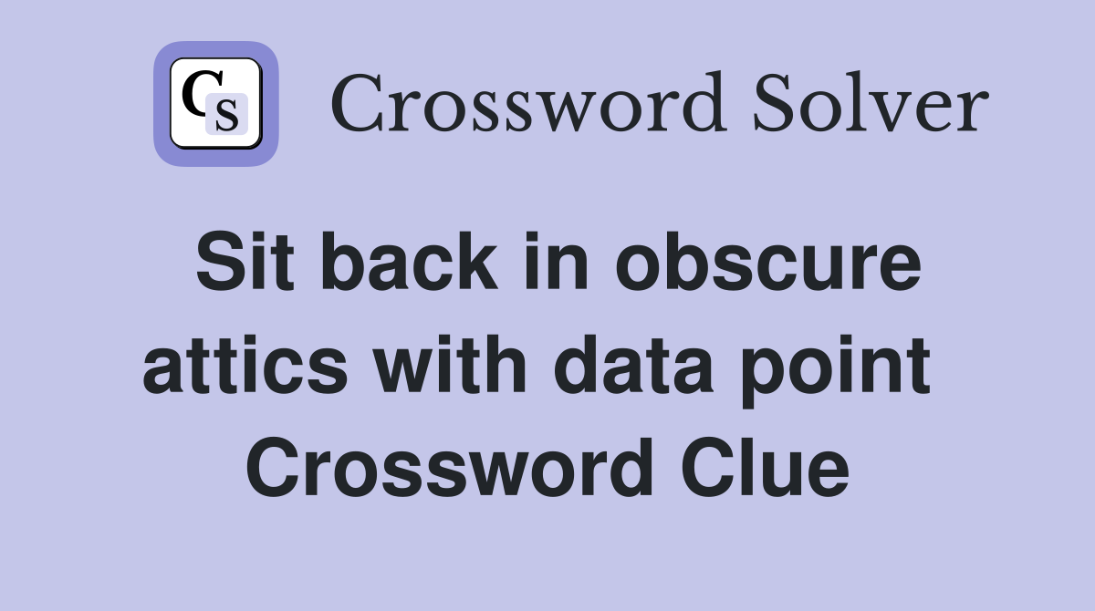 Sit back in obscure attics with data point  Crossword Clue