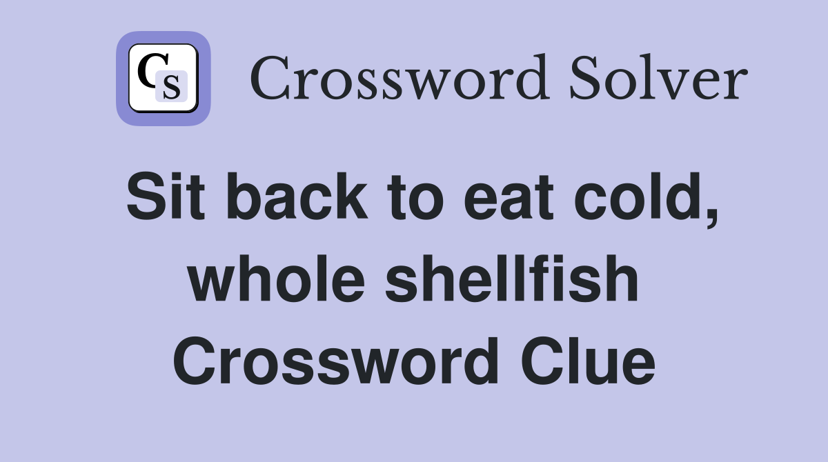 Sit back to eat cold, whole shellfish Crossword Clue
