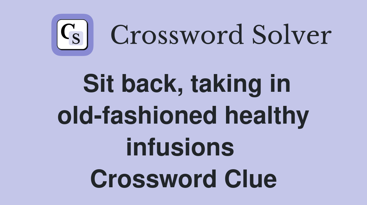 Sit back, taking in old-fashioned healthy infusions  Crossword Clue