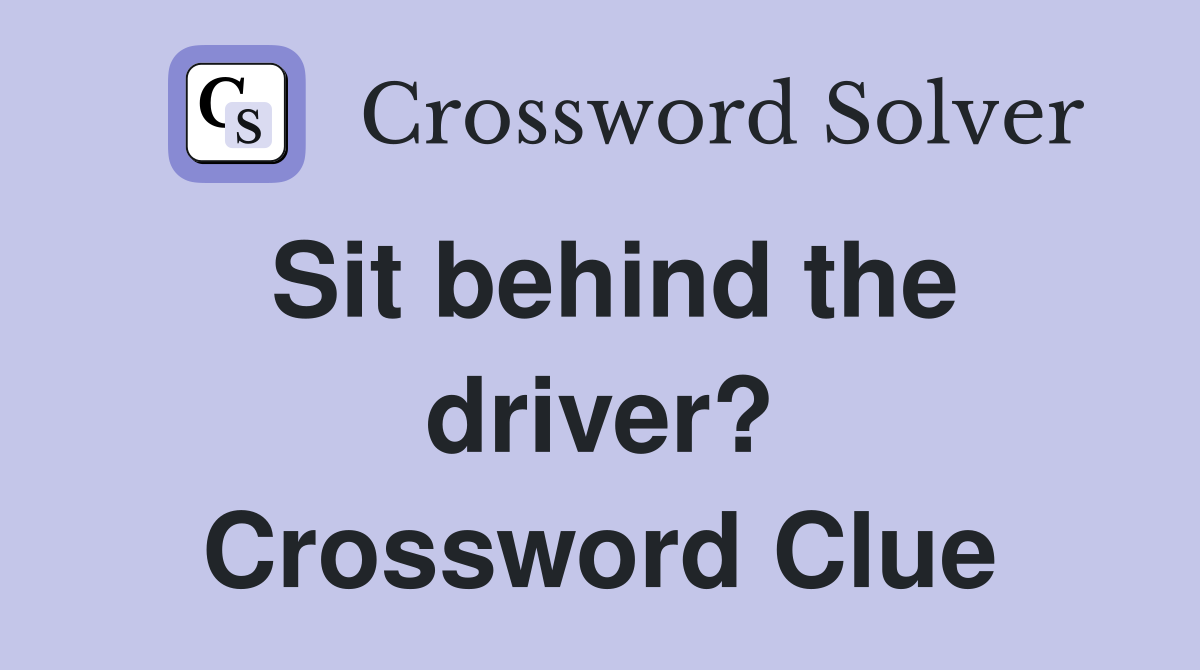 Sit behind the driver? Crossword Clue