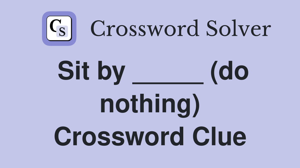 Sit by _____ (do nothing) Crossword Clue