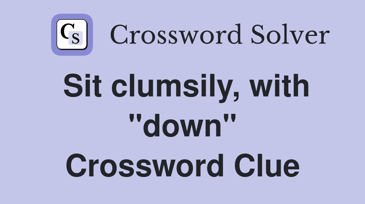 Sit clumsily, with "down" Crossword Clue