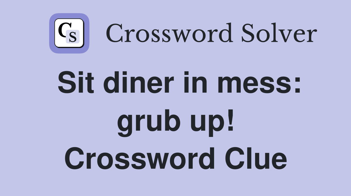 Sit diner in mess: grub up! Crossword Clue