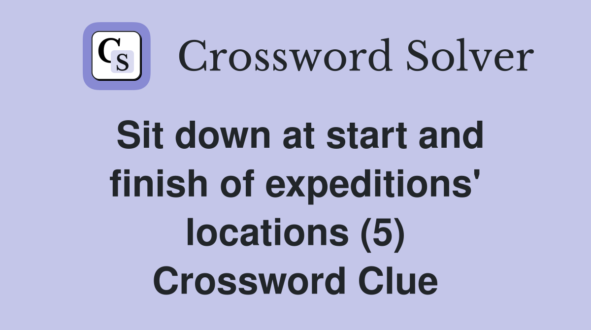 Sit down at start and finish of expeditions' locations (5) Crossword Clue