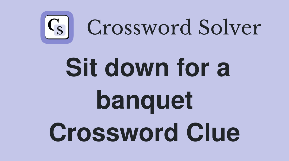 Sit down for a banquet Crossword Clue