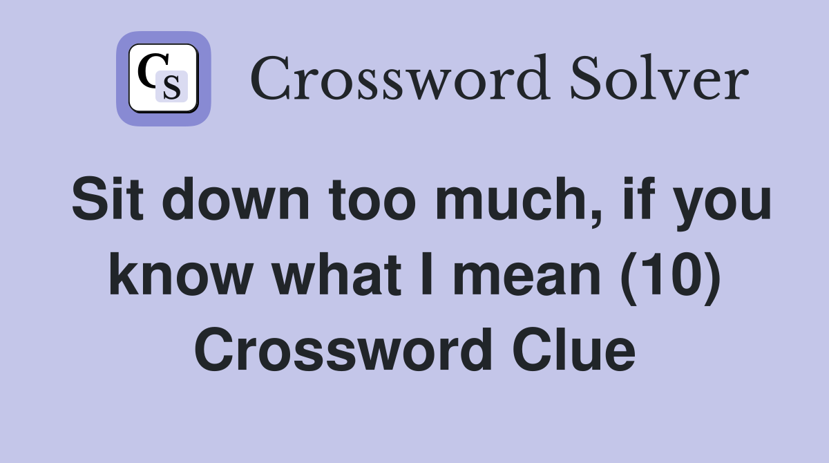 Sit down too much, if you know what I mean (10) Crossword Clue