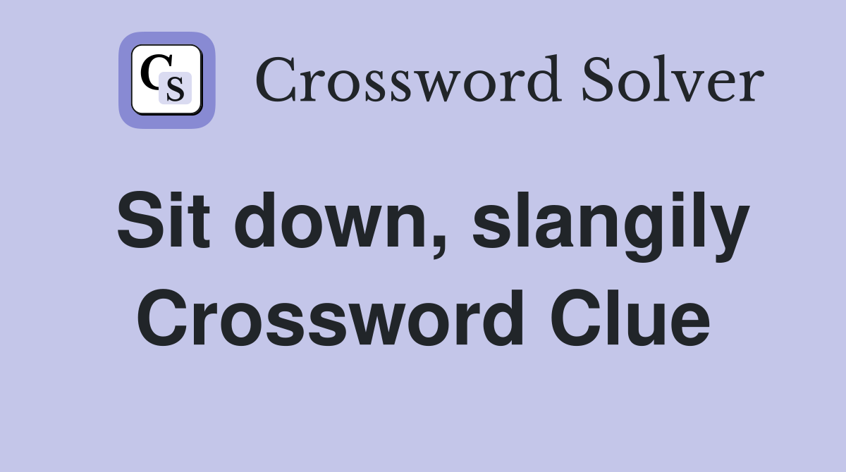 Sit down, slangily Crossword Clue