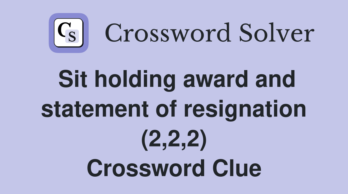 Sit holding award and statement of resignation (2,2,2) Crossword Clue