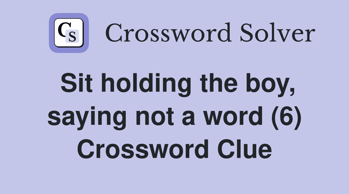 Sit holding the boy, saying not a word (6) Crossword Clue