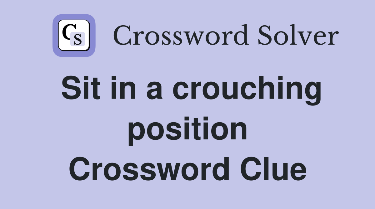 Sit in a crouching position Crossword Clue
