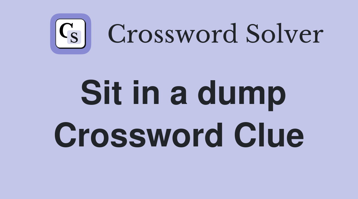 Sit in a dump Crossword Clue