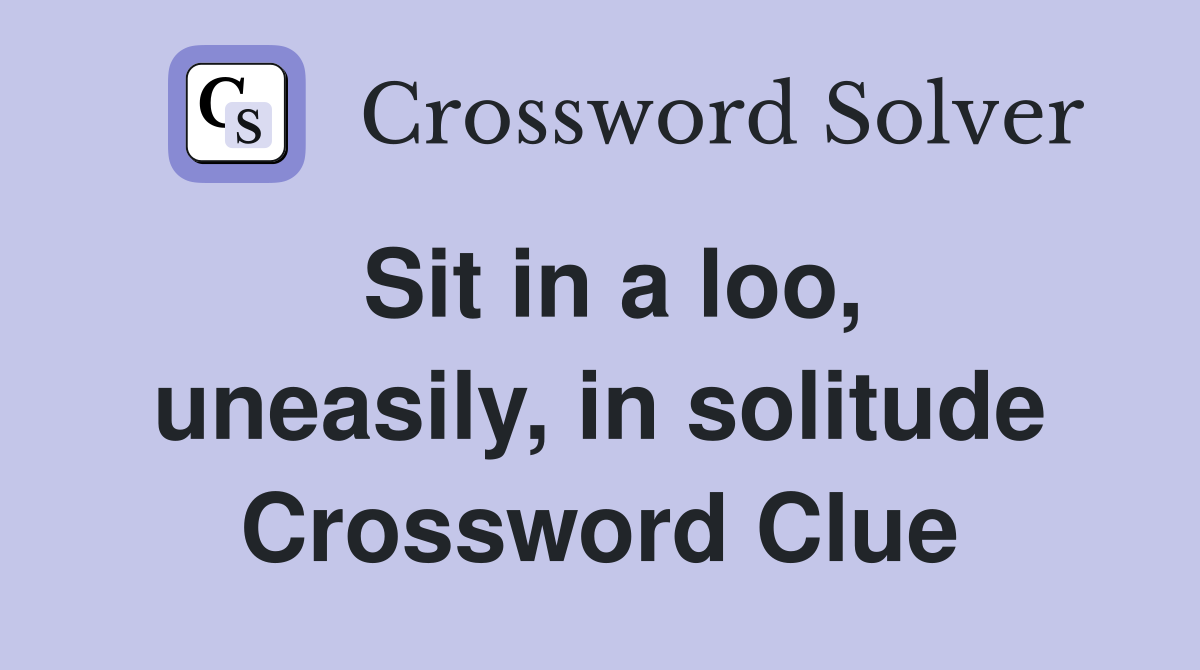 Sit in a loo, uneasily, in solitude Crossword Clue