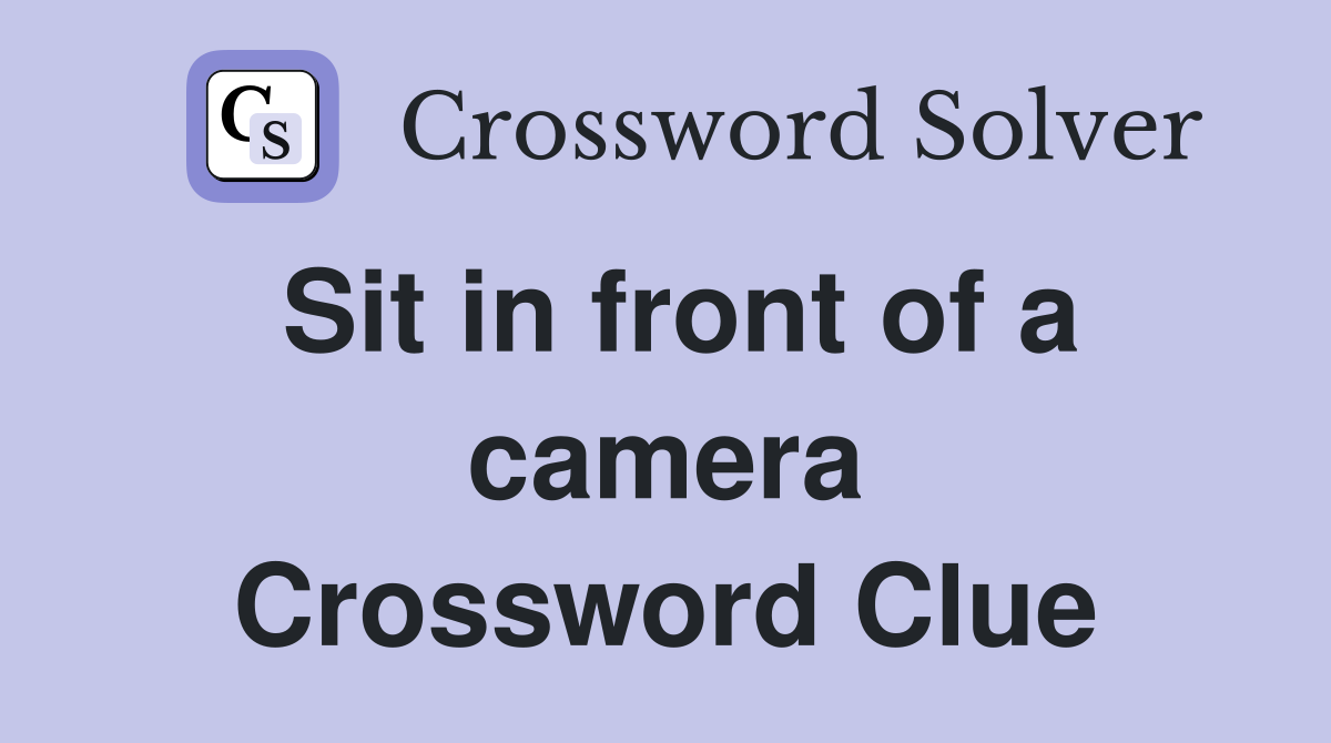 Sit in front of a camera Crossword Clue
