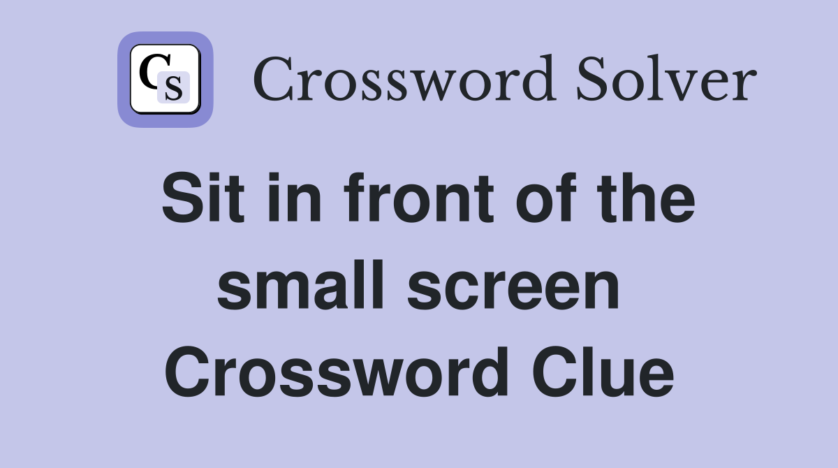 Sit in front of the small screen Crossword Clue