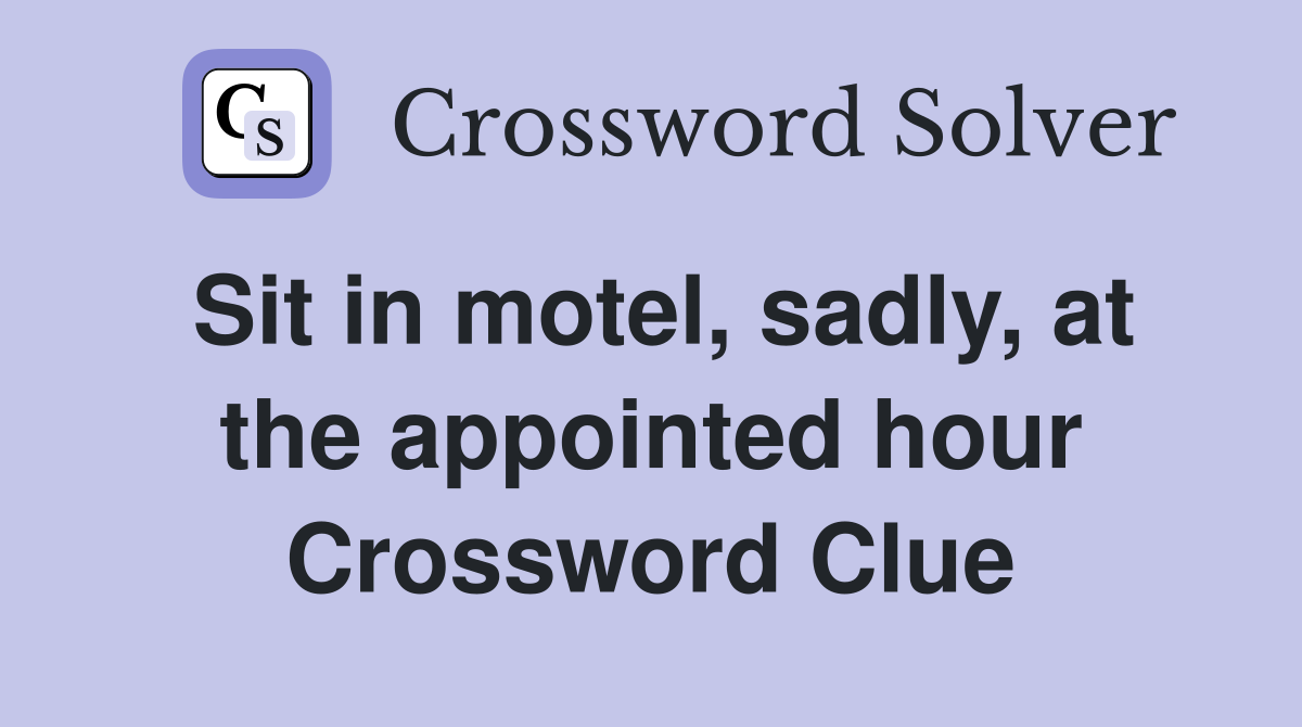 Sit in motel, sadly, at the appointed hour Crossword Clue