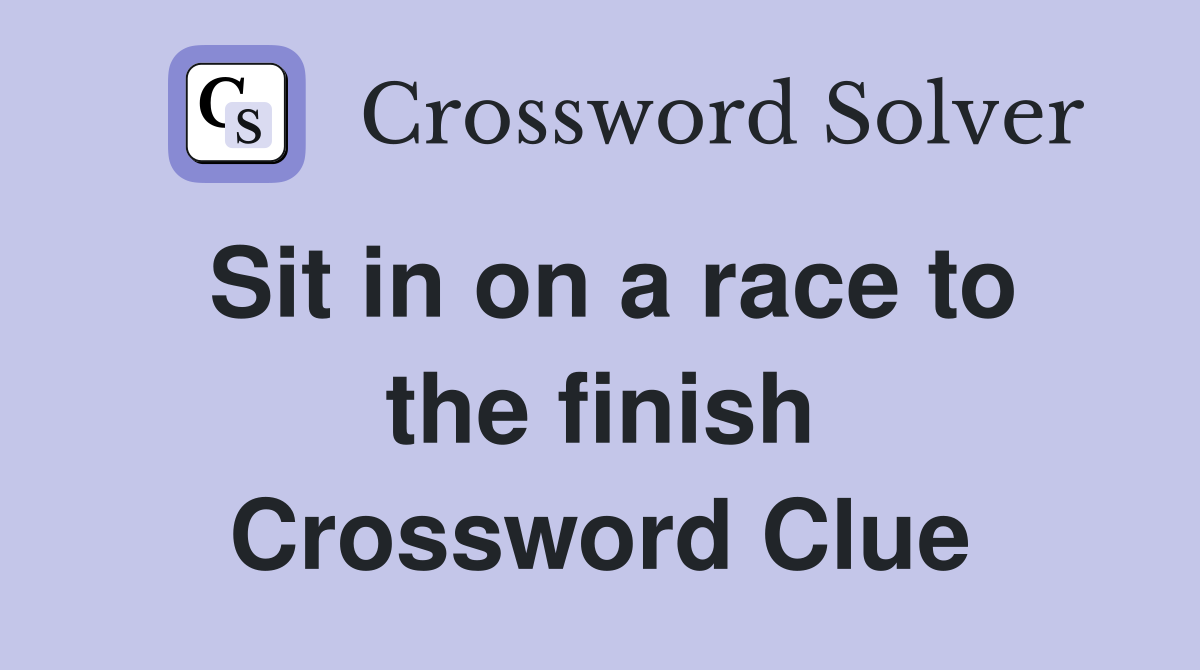 Sit in on a race to the finish Crossword Clue